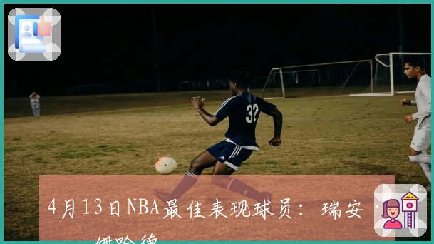 4月13日NBA最佳表现球员：瑞安·内姆哈德
