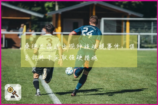 桑德兰接连出现种族歧视事件，俱乐部终于采取强硬措施