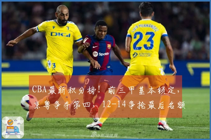 CBA最新积分榜！前三甲基本锁定，京粤争夺第四，12-14争抢最后名额！