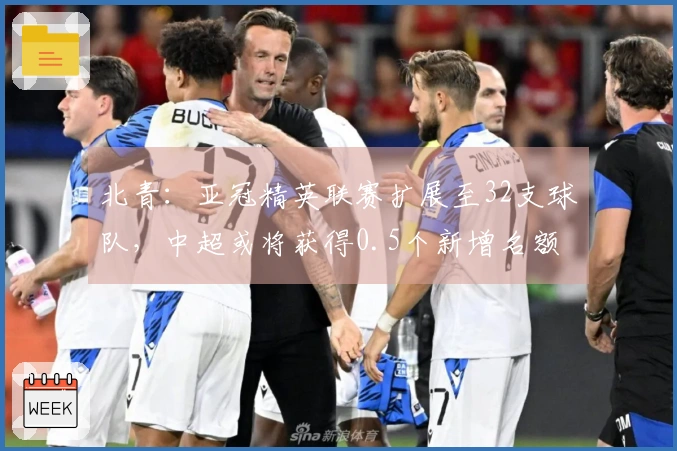 北青：亚冠精英联赛扩展至32支球队，中超或将获得0.5个新增名额