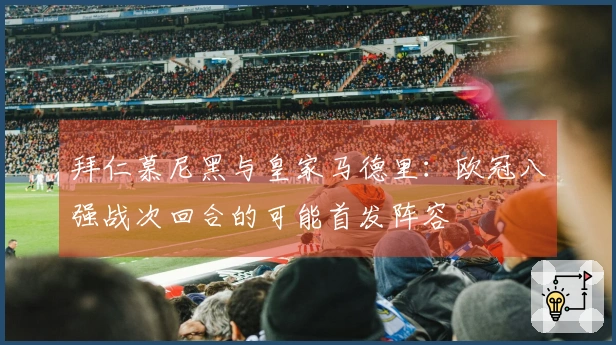 拜仁慕尼黑与皇家马德里：欧冠八强战次回合的可能首发阵容