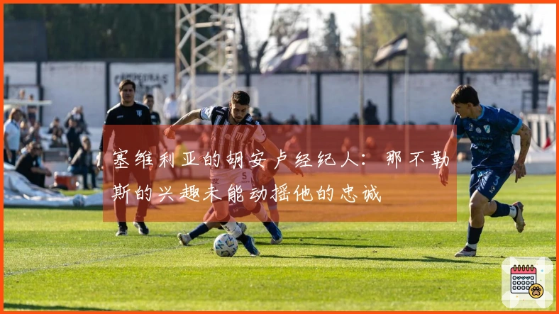 塞维利亚的胡安卢经纪人：那不勒斯的兴趣未能动摇他的忠诚