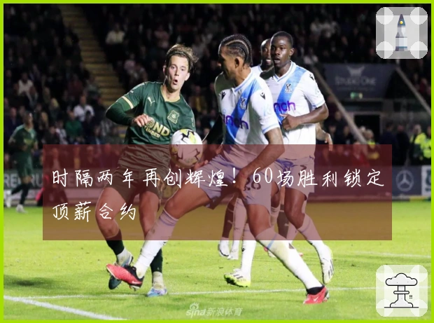 时隔两年再创辉煌！60场胜利锁定顶薪合约