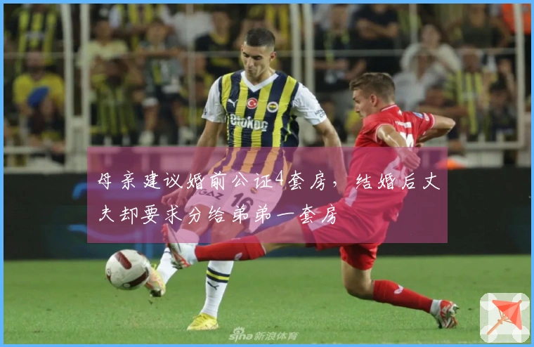 母亲建议婚前公证4套房，结婚后丈夫却要求分给弟弟一套房