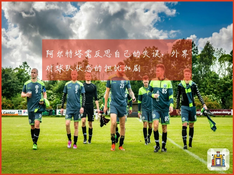 阿尔特塔需反思自己的失误，外界对球队状态的担忧加剧