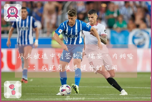 从未被选中到签约！瑞安·内姆哈德：我还有很多提升的空间