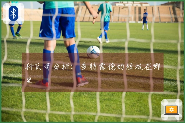 科瓦奇分析：多特蒙德的短板在哪里