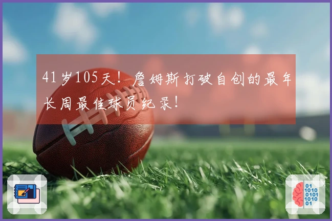 41岁105天！詹姆斯打破自创的最年长周最佳球员纪录！